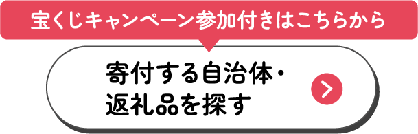 宝くじキャンペーン参加つきはこちらから 寄付する自治体・返礼品を探す