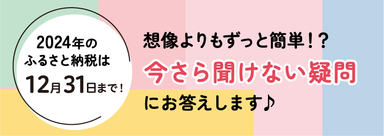 2024年の
ふるさと納税は12月31日まで！想像しているよるもずっと簡単！今さら聞けない疑問にお答えします♪